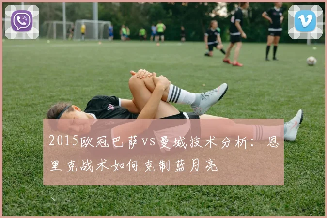 2015欧冠巴萨vs曼城技术分析：恩里克战术如何克制蓝月亮