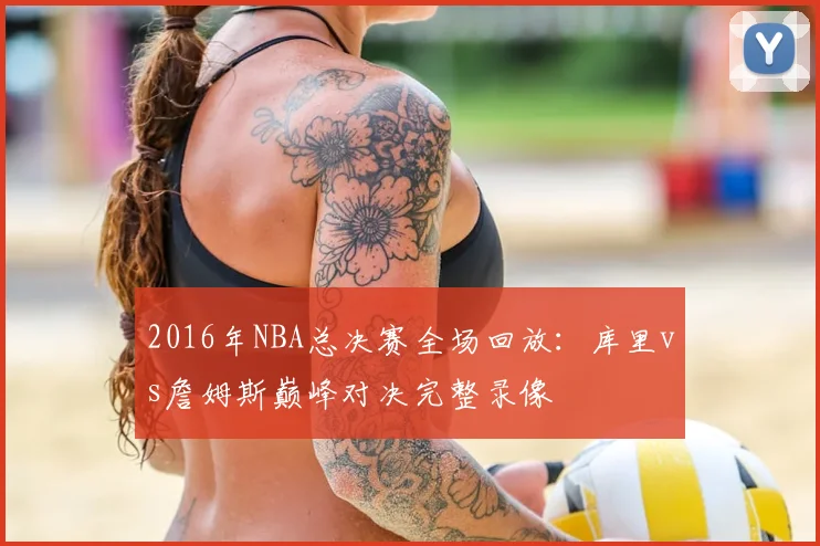 2016年NBA总决赛全场回放：库里vs詹姆斯巅峰对决完整录像