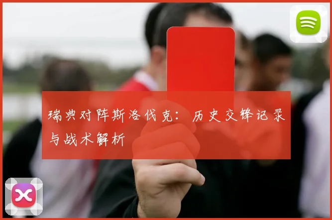 瑞典对阵斯洛伐克：历史交锋记录与战术解析