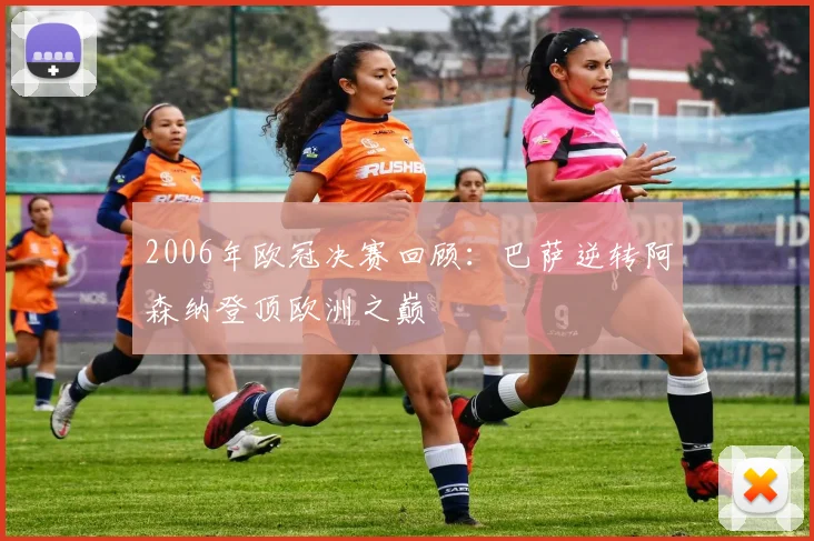 2006年欧冠决赛回顾：巴萨逆转阿森纳登顶欧洲之巅