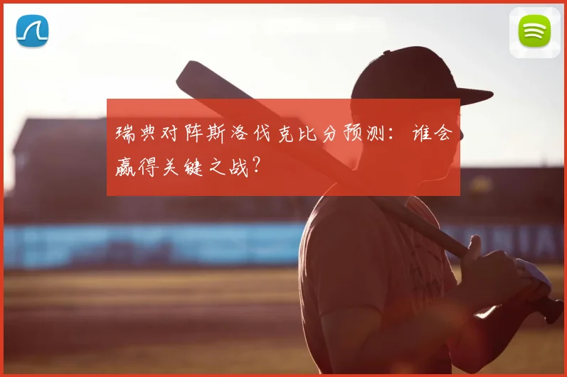 瑞典对阵斯洛伐克比分预测：谁会赢得关键之战？