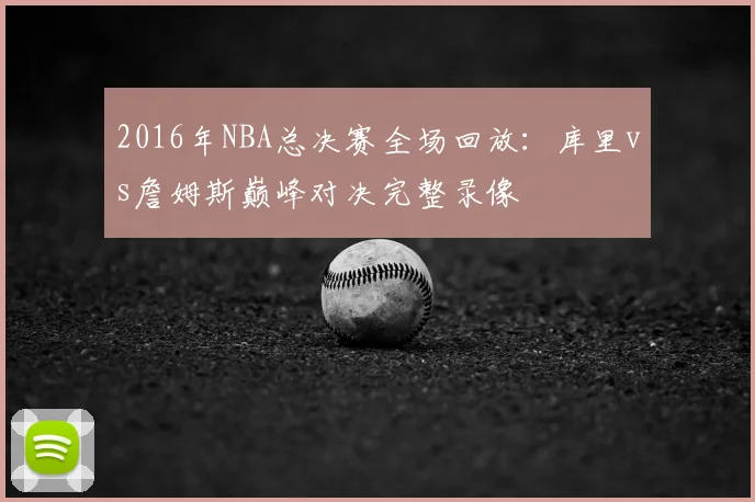 2016年NBA总决赛全场回放:库里vs詹姆斯巅峰对决完整录像