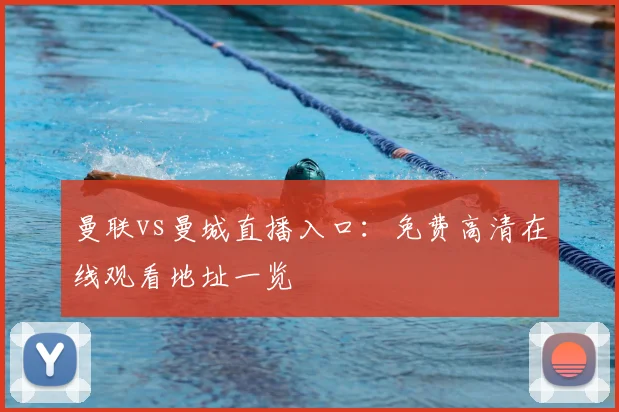 曼联vs曼城直播入口：免费高清在线观看地址一览