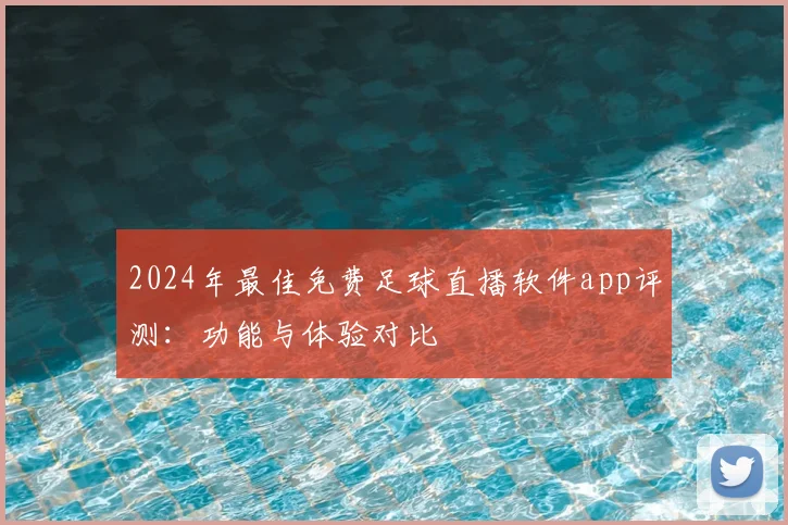 2024年最佳免费足球直播软件app评测：功能与体验对比