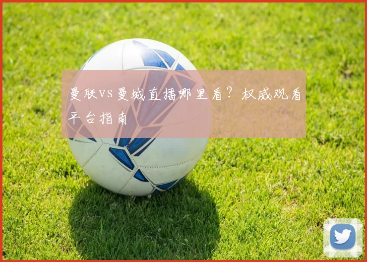 曼联vs曼城直播哪里看?权威观看平台指南