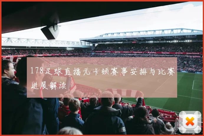 178足球直播无卡顿赛事安排与比赛进展解读