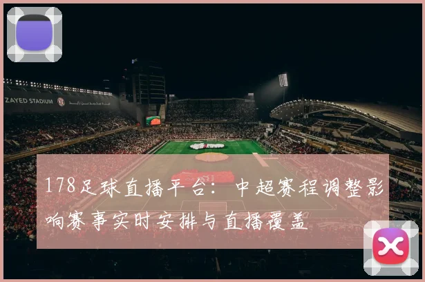 178足球直播平台：中超赛程调整影响赛事实时安排与直播覆盖