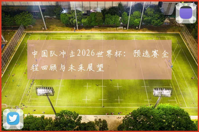 中国队冲击2026世界杯:预选赛全程回顾与未来展望