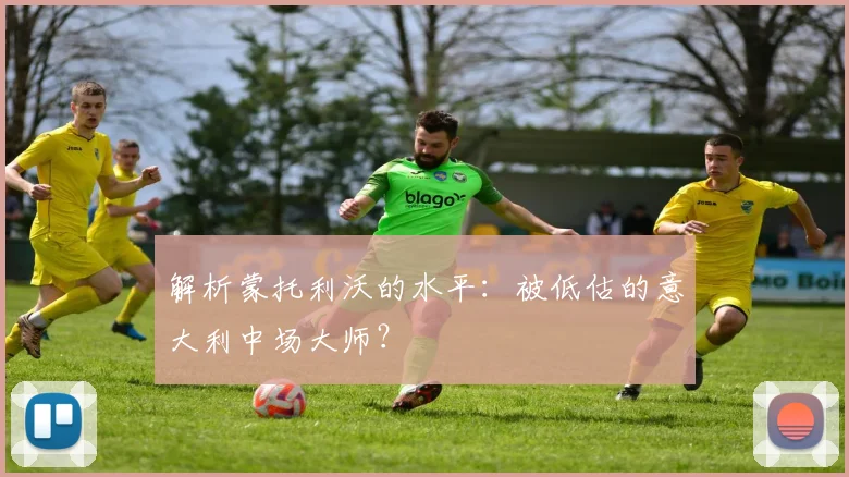 解析蒙托利沃的水平：被低估的意大利中场大师？
