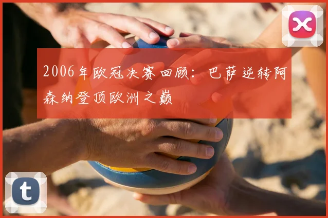 2006年欧冠决赛回顾：巴萨逆转阿森纳登顶欧洲之巅