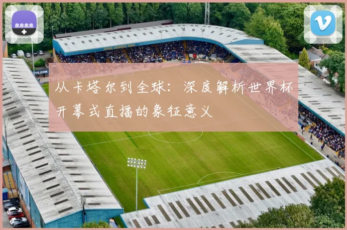 从卡塔尔到全球：深度解析世界杯开幕式直播的象征意义