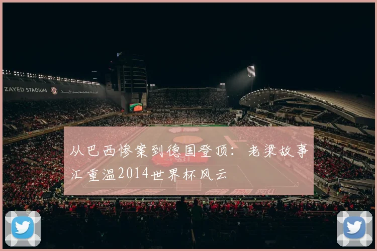 从巴西惨案到德国登顶：老梁故事汇重温2014世界杯风云