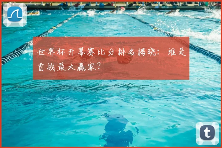 世界杯开幕赛比分排名揭晓：谁是首战最大赢家？
