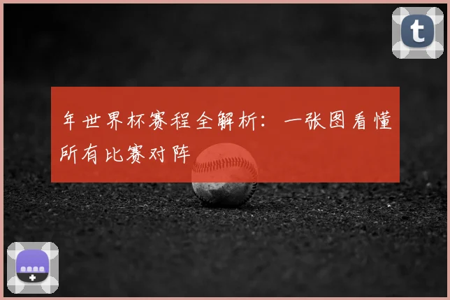 年世界杯赛程全解析：一张图看懂所有比赛对阵