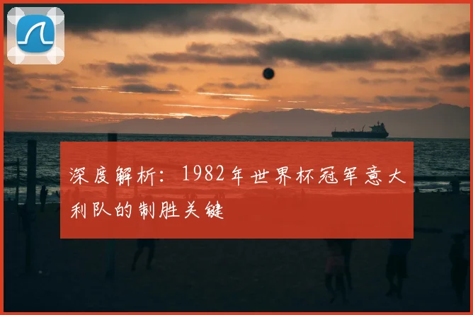 深度解析：1982年世界杯冠军意大利队的制胜关键