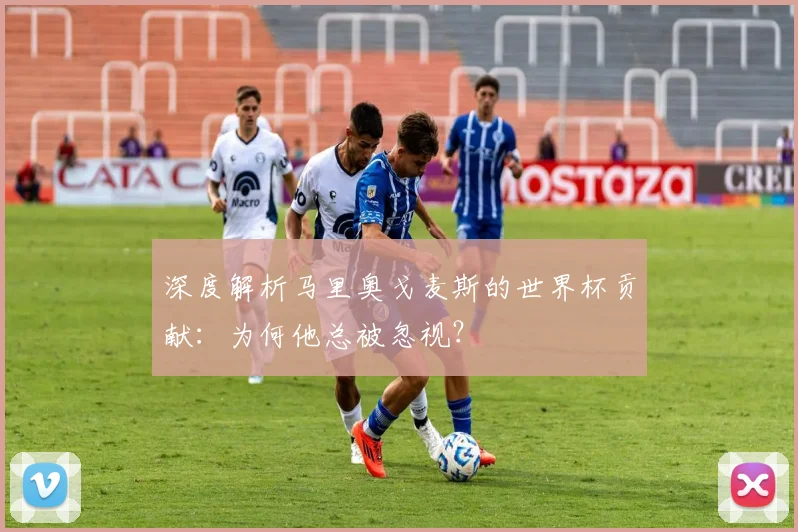 深度解析马里奥戈麦斯的世界杯贡献：为何他总被忽视？