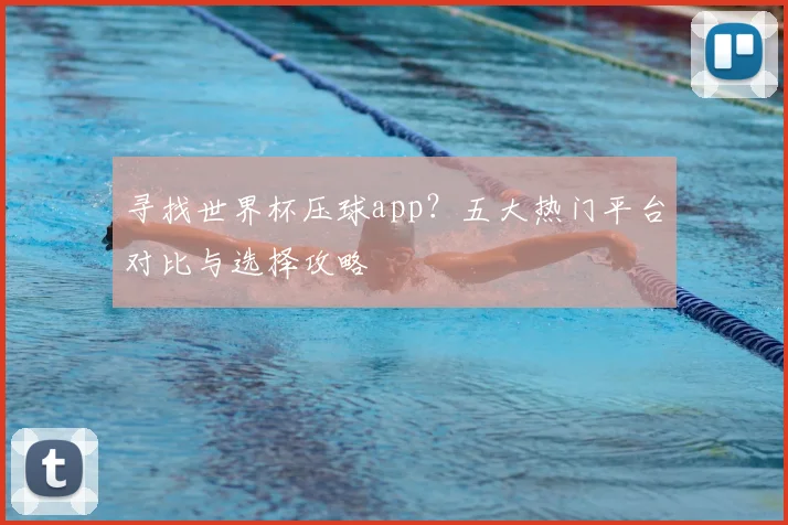 寻找世界杯压球app?五大热门平台对比与选择攻略