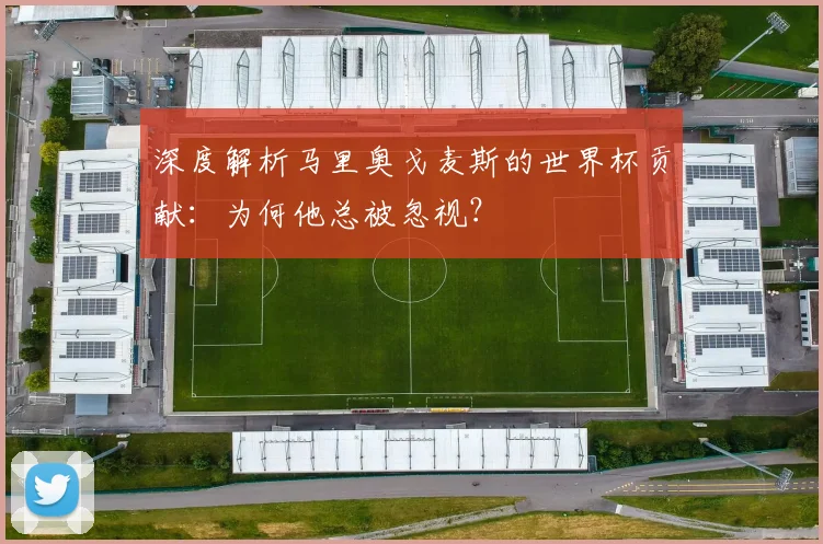 深度解析马里奥戈麦斯的世界杯贡献：为何他总被忽视？