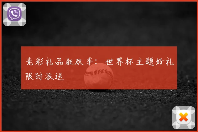 竞彩礼品狂欢季:世界杯主题好礼限时派送