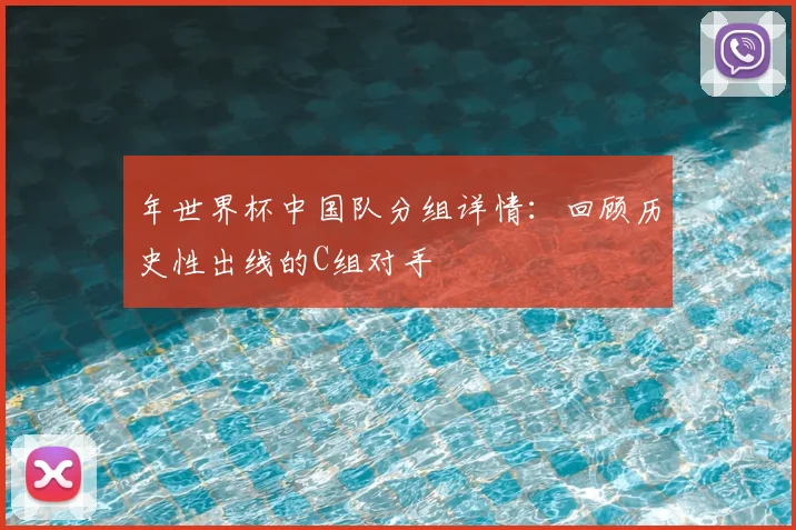 年世界杯中国队分组详情：回顾历史性出线的C组对手