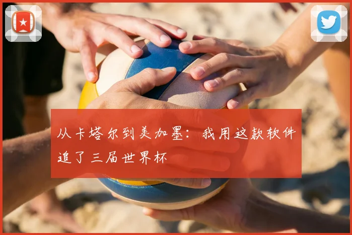 从卡塔尔到美加墨：我用这款软件追了三届世界杯