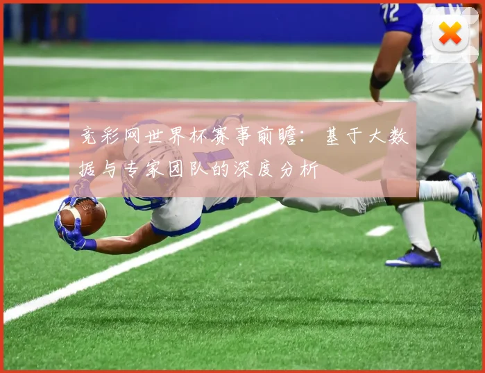 竞彩网世界杯赛事前瞻:基于大数据与专家团队的深度分析